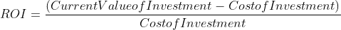 ROI = \frac{(Current Value of Investment - Cost of Investment)}{Costof Investment}